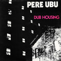 Pere Ubu – Dub Housing (Vinyl)